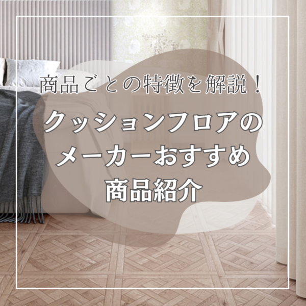 【プロが徹底比較】クッションフロアー メーカーおすすめ商品紹介と特徴を解説！