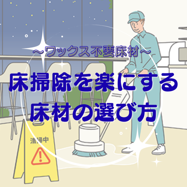 店舗や施設の床掃除を楽にする床材の選び方【ワックス不要で管理がラク】
