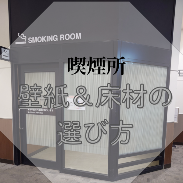 喫煙所の壁紙＆床材の選び方［ヤニ汚れや焦げ対策のポイント］